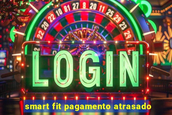 smart fit pagamento atrasado